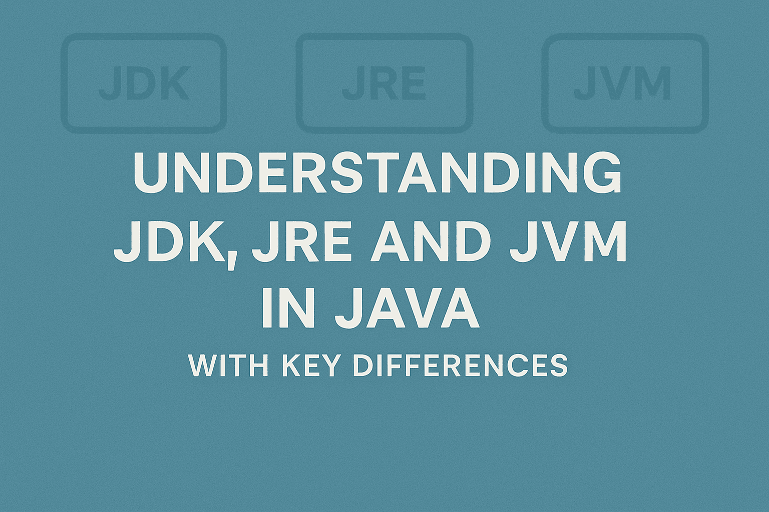 Understanding JDK, JRE And JVM In Java With Key Differences